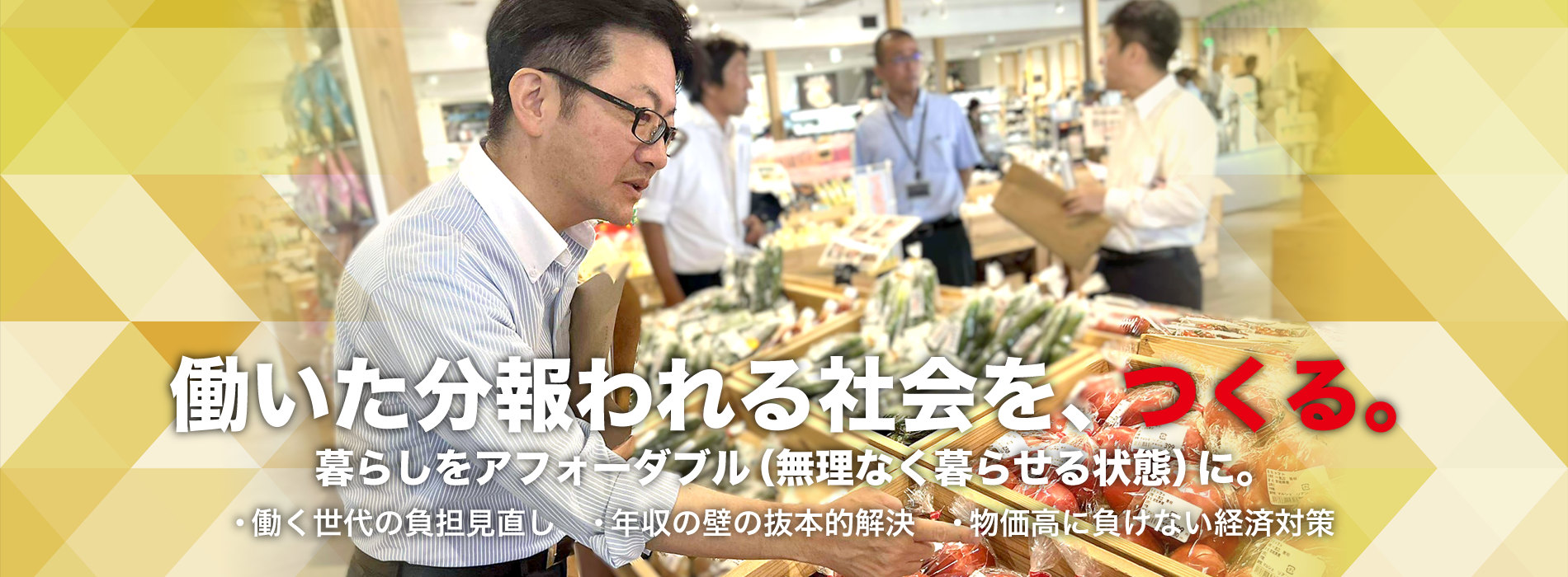 働いた分が報われる社会を、つくる。暮らしをアフォーダブル（無理なく暮らせる状態）に。